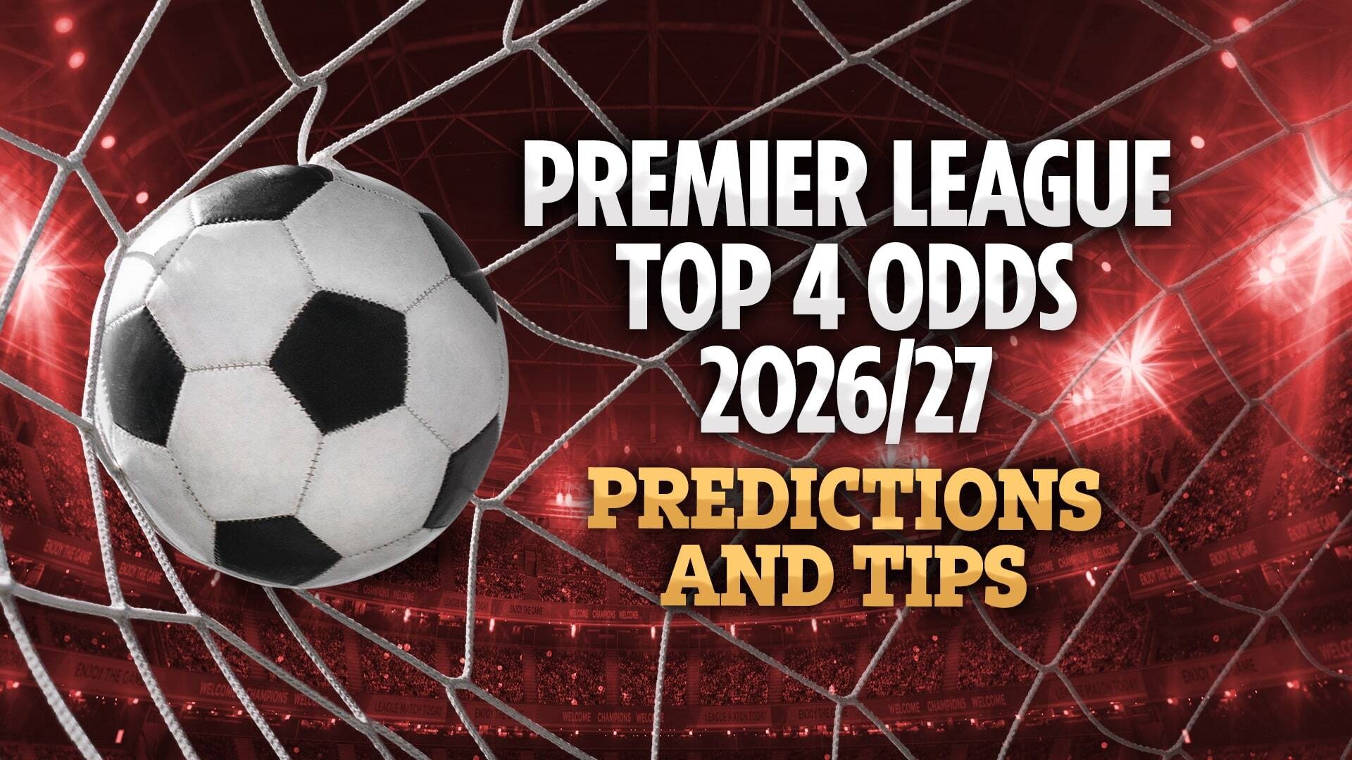 Premier League top 4 odds 2026/27: Predictions and tips as Arsenal and Man City chase automatic Champions League places